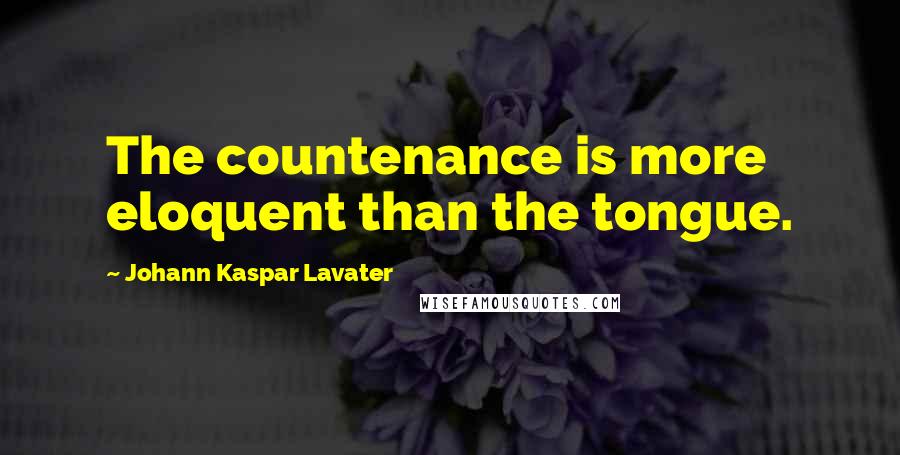 Johann Kaspar Lavater Quotes: The countenance is more eloquent than the tongue.