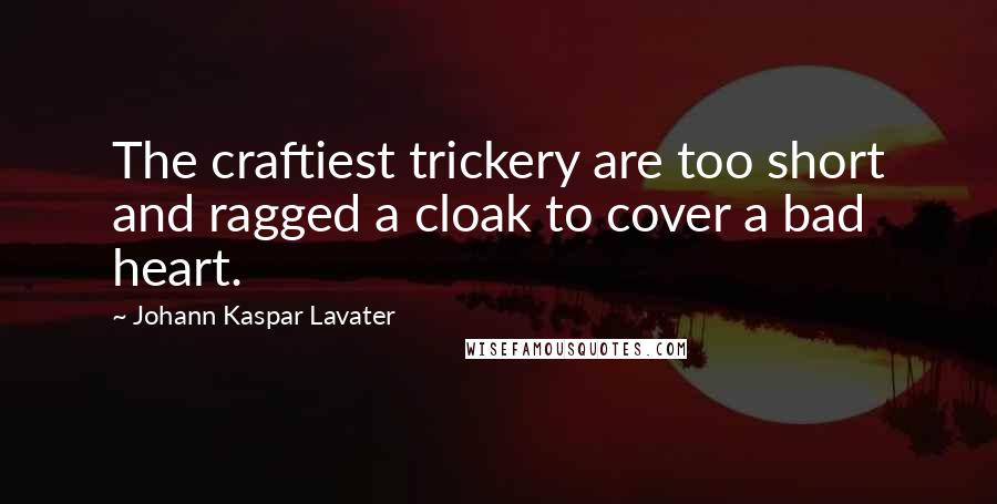 Johann Kaspar Lavater Quotes: The craftiest trickery are too short and ragged a cloak to cover a bad heart.