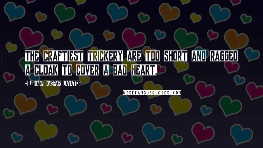 Johann Kaspar Lavater Quotes: The craftiest trickery are too short and ragged a cloak to cover a bad heart.