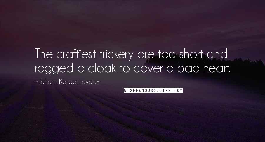 Johann Kaspar Lavater Quotes: The craftiest trickery are too short and ragged a cloak to cover a bad heart.