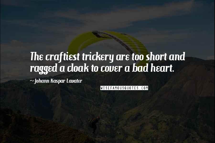 Johann Kaspar Lavater Quotes: The craftiest trickery are too short and ragged a cloak to cover a bad heart.