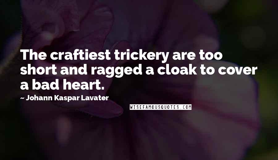 Johann Kaspar Lavater Quotes: The craftiest trickery are too short and ragged a cloak to cover a bad heart.