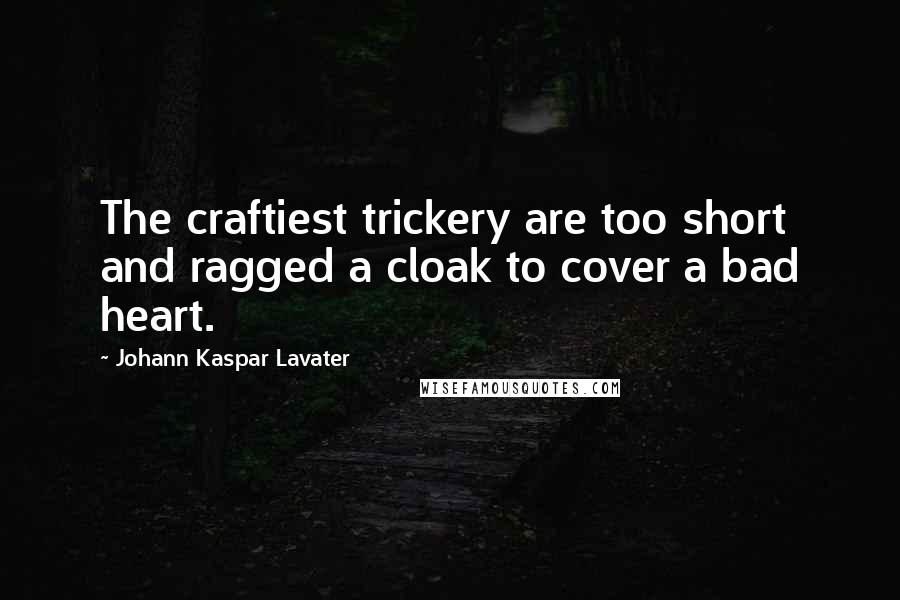 Johann Kaspar Lavater Quotes: The craftiest trickery are too short and ragged a cloak to cover a bad heart.