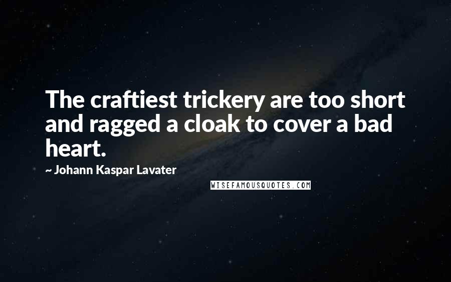 Johann Kaspar Lavater Quotes: The craftiest trickery are too short and ragged a cloak to cover a bad heart.