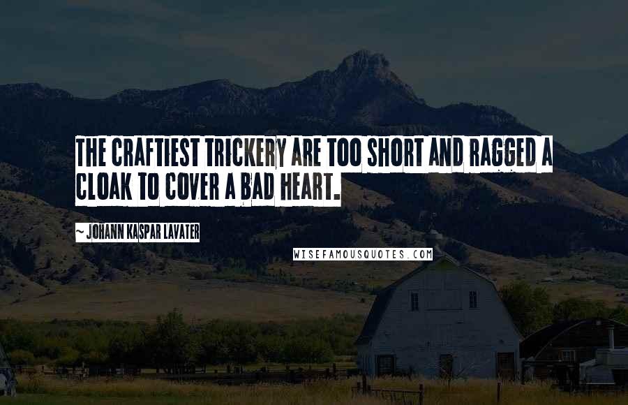 Johann Kaspar Lavater Quotes: The craftiest trickery are too short and ragged a cloak to cover a bad heart.