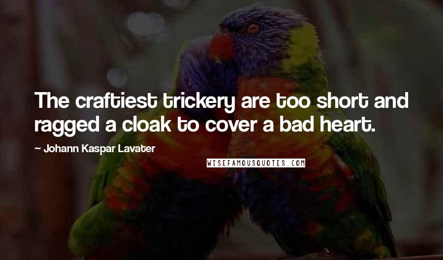 Johann Kaspar Lavater Quotes: The craftiest trickery are too short and ragged a cloak to cover a bad heart.