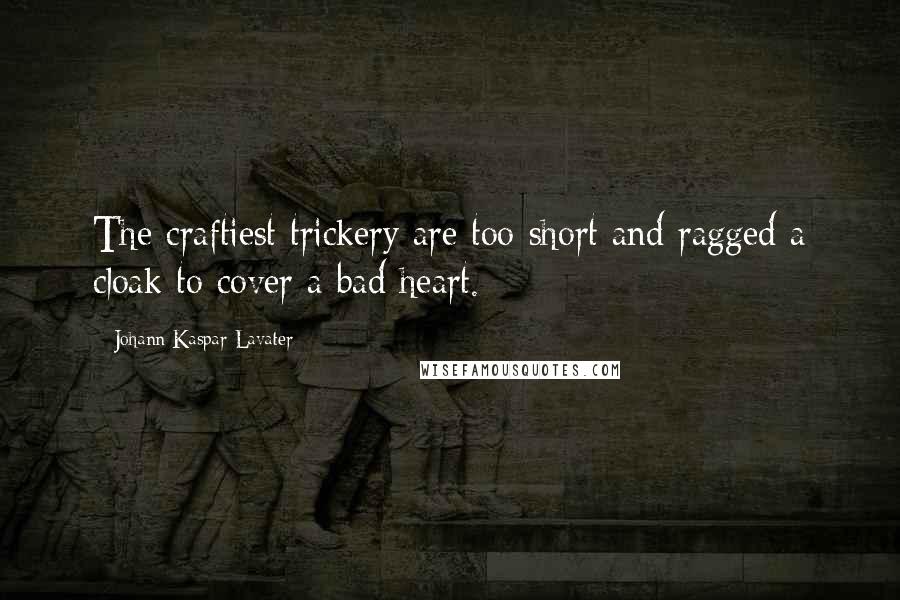 Johann Kaspar Lavater Quotes: The craftiest trickery are too short and ragged a cloak to cover a bad heart.