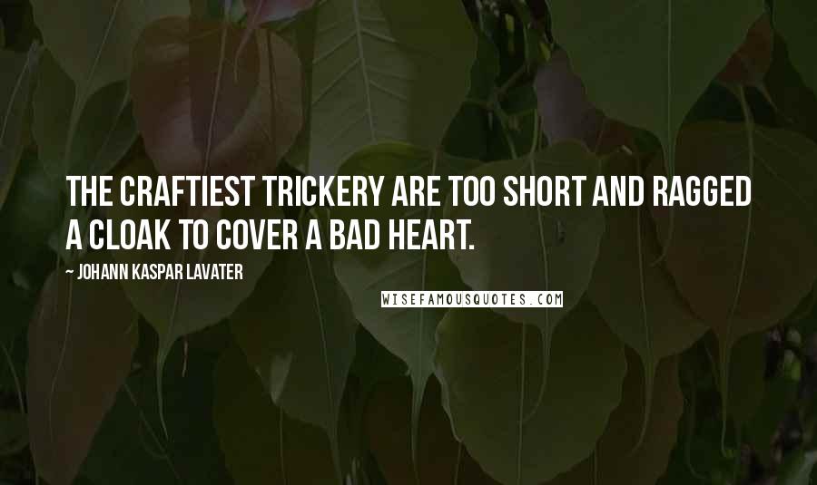 Johann Kaspar Lavater Quotes: The craftiest trickery are too short and ragged a cloak to cover a bad heart.