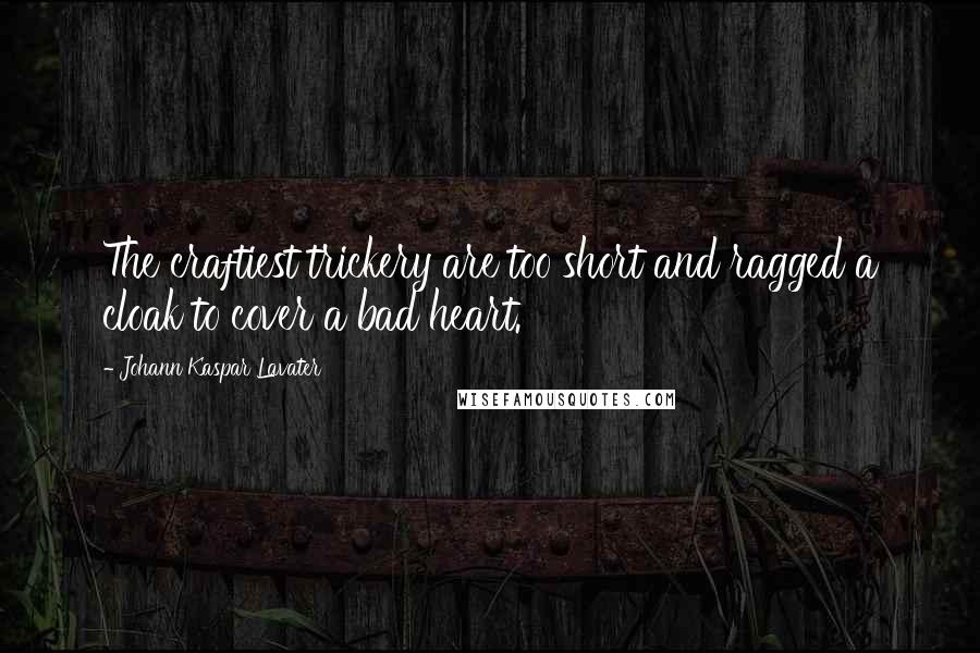 Johann Kaspar Lavater Quotes: The craftiest trickery are too short and ragged a cloak to cover a bad heart.