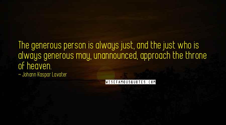 Johann Kaspar Lavater Quotes: The generous person is always just, and the just who is always generous may, unannounced, approach the throne of heaven.