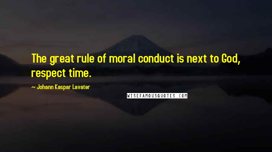 Johann Kaspar Lavater Quotes: The great rule of moral conduct is next to God, respect time.