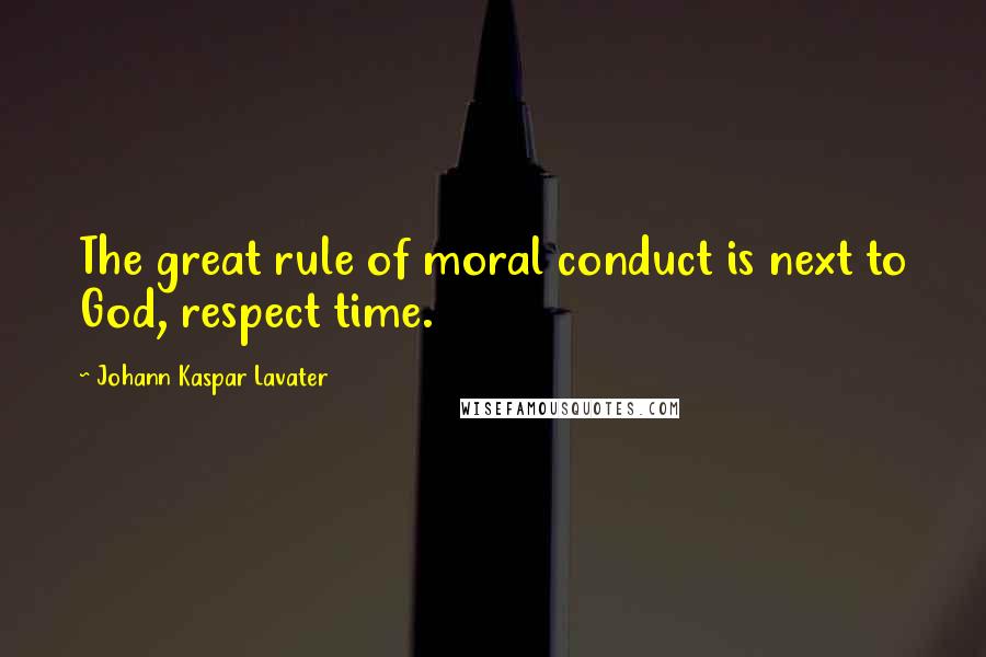 Johann Kaspar Lavater Quotes: The great rule of moral conduct is next to God, respect time.