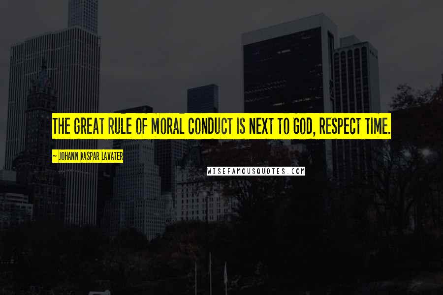 Johann Kaspar Lavater Quotes: The great rule of moral conduct is next to God, respect time.