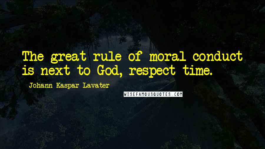 Johann Kaspar Lavater Quotes: The great rule of moral conduct is next to God, respect time.