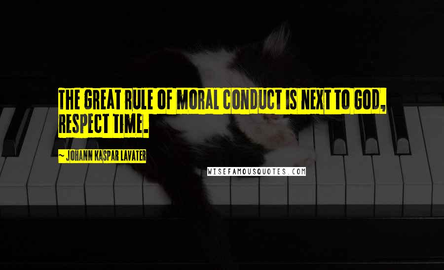 Johann Kaspar Lavater Quotes: The great rule of moral conduct is next to God, respect time.