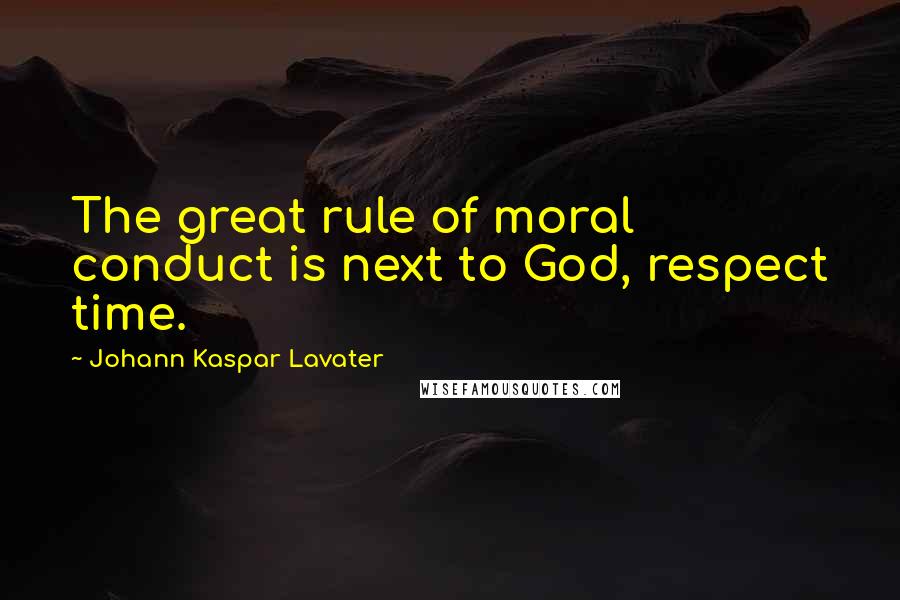 Johann Kaspar Lavater Quotes: The great rule of moral conduct is next to God, respect time.