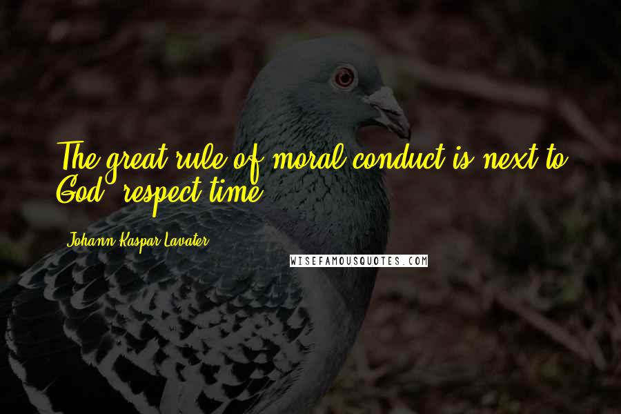 Johann Kaspar Lavater Quotes: The great rule of moral conduct is next to God, respect time.