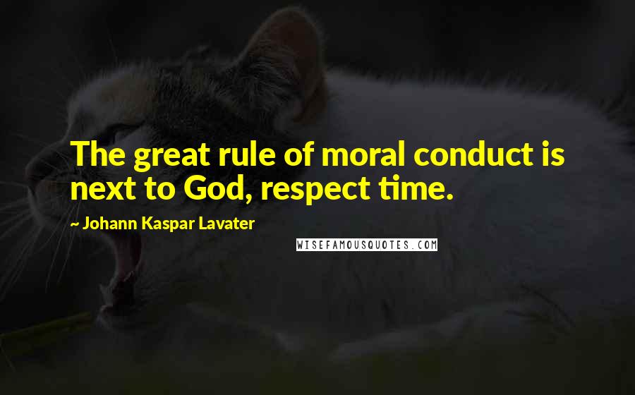 Johann Kaspar Lavater Quotes: The great rule of moral conduct is next to God, respect time.