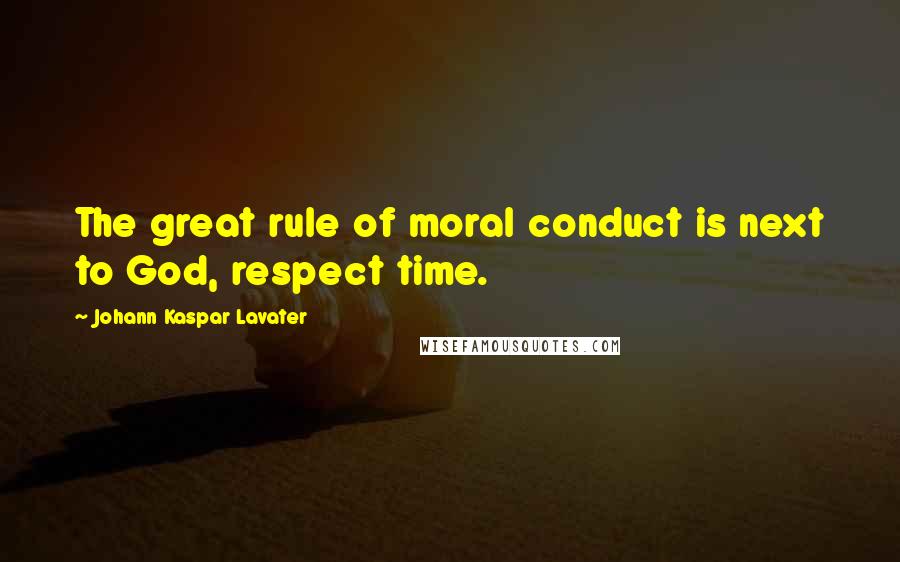 Johann Kaspar Lavater Quotes: The great rule of moral conduct is next to God, respect time.