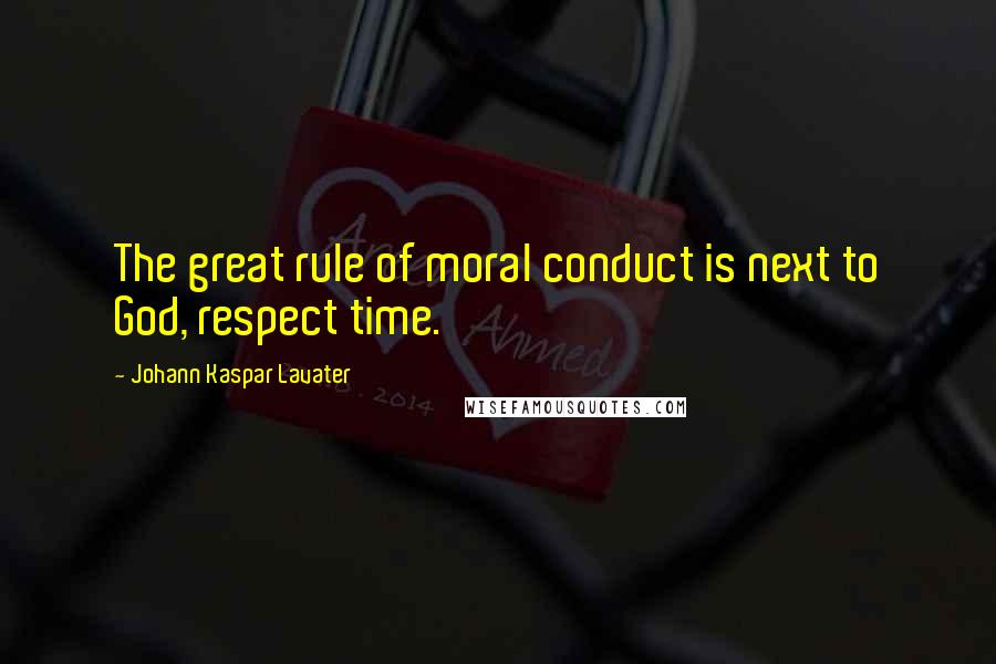 Johann Kaspar Lavater Quotes: The great rule of moral conduct is next to God, respect time.