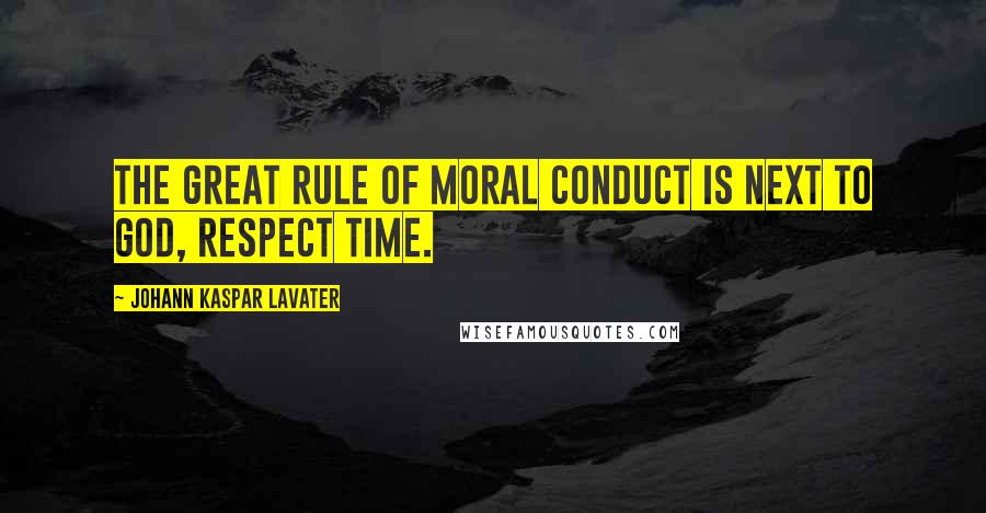 Johann Kaspar Lavater Quotes: The great rule of moral conduct is next to God, respect time.