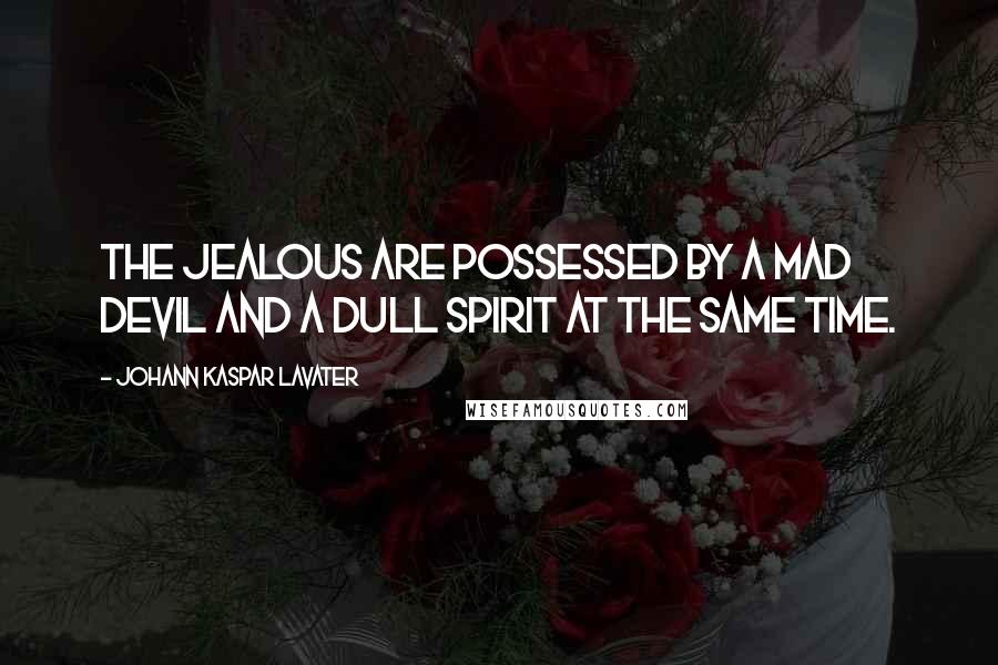 Johann Kaspar Lavater Quotes: The jealous are possessed by a mad devil and a dull spirit at the same time.