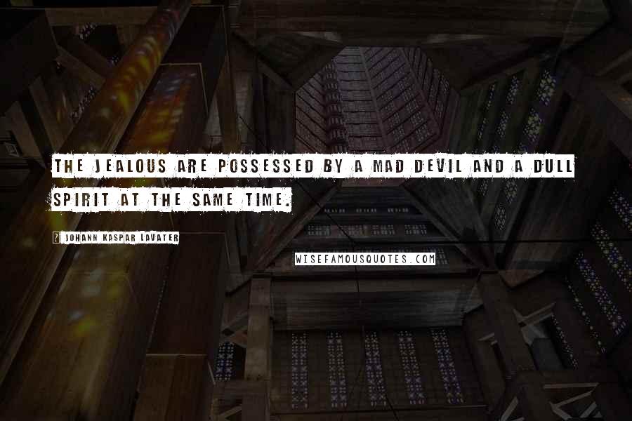 Johann Kaspar Lavater Quotes: The jealous are possessed by a mad devil and a dull spirit at the same time.