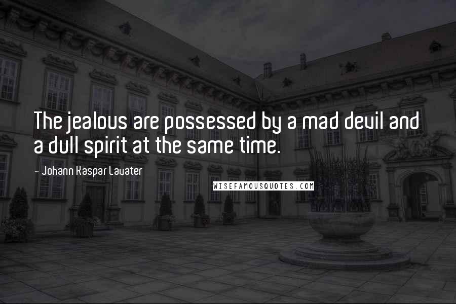 Johann Kaspar Lavater Quotes: The jealous are possessed by a mad devil and a dull spirit at the same time.