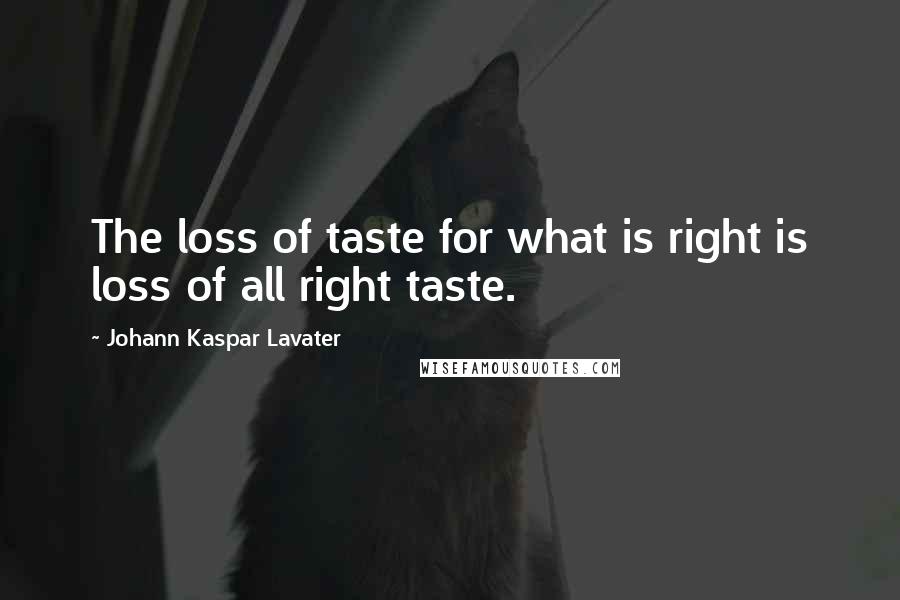 Johann Kaspar Lavater Quotes: The loss of taste for what is right is loss of all right taste.