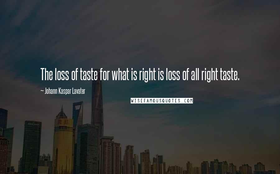 Johann Kaspar Lavater Quotes: The loss of taste for what is right is loss of all right taste.