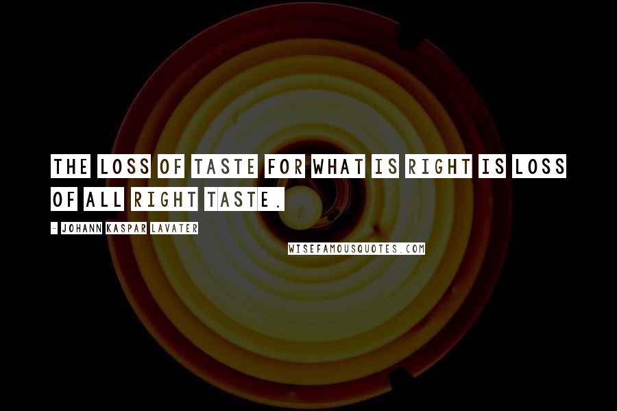 Johann Kaspar Lavater Quotes: The loss of taste for what is right is loss of all right taste.