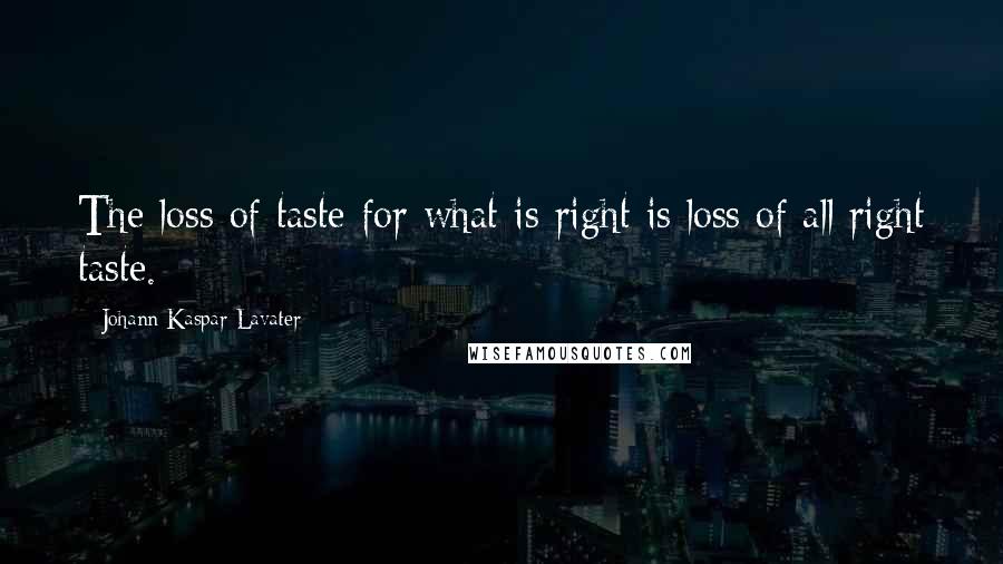 Johann Kaspar Lavater Quotes: The loss of taste for what is right is loss of all right taste.