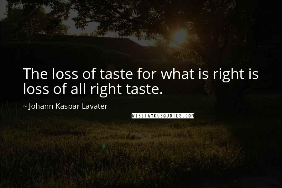 Johann Kaspar Lavater Quotes: The loss of taste for what is right is loss of all right taste.