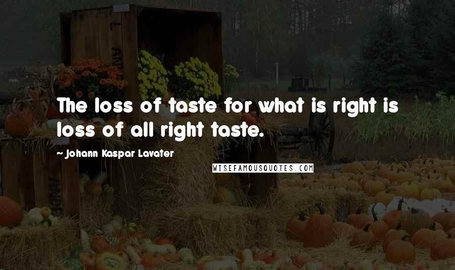 Johann Kaspar Lavater Quotes: The loss of taste for what is right is loss of all right taste.