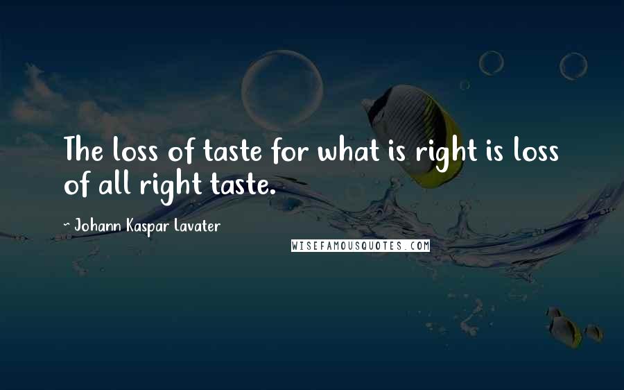 Johann Kaspar Lavater Quotes: The loss of taste for what is right is loss of all right taste.