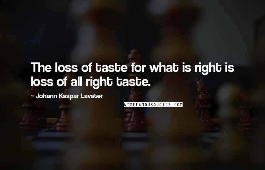 Johann Kaspar Lavater Quotes: The loss of taste for what is right is loss of all right taste.