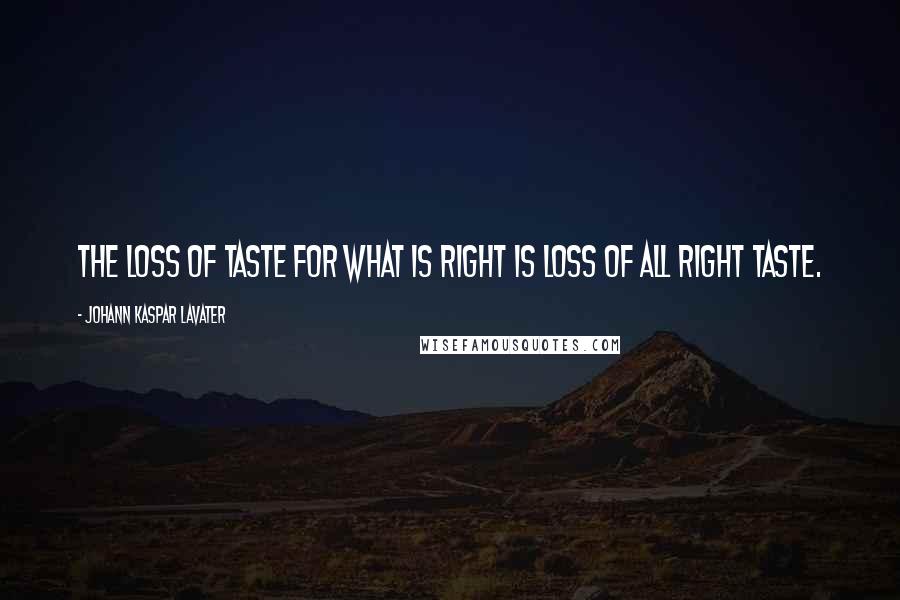 Johann Kaspar Lavater Quotes: The loss of taste for what is right is loss of all right taste.