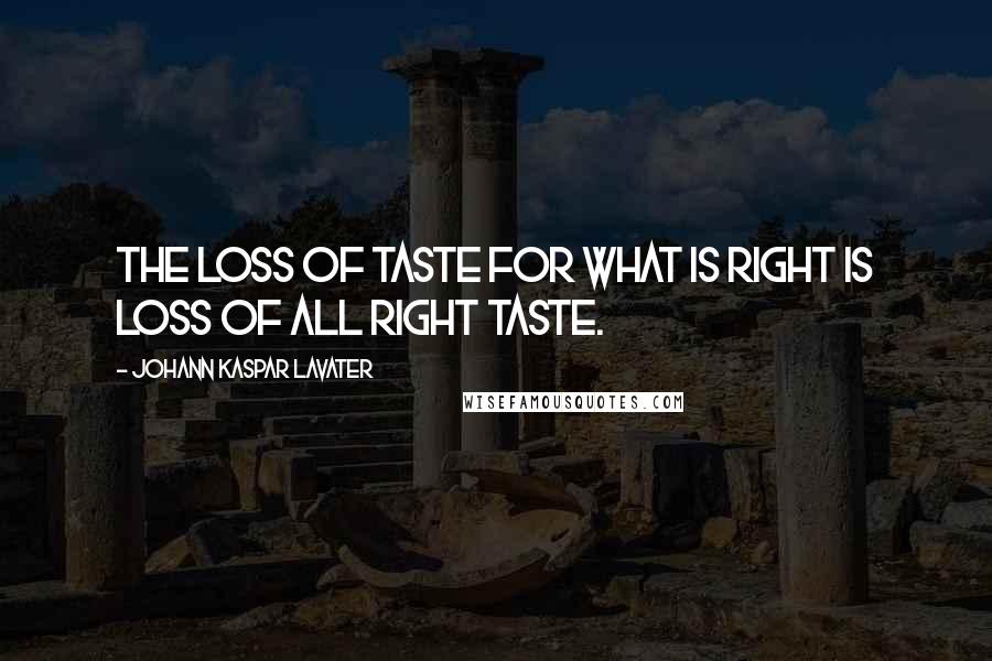 Johann Kaspar Lavater Quotes: The loss of taste for what is right is loss of all right taste.