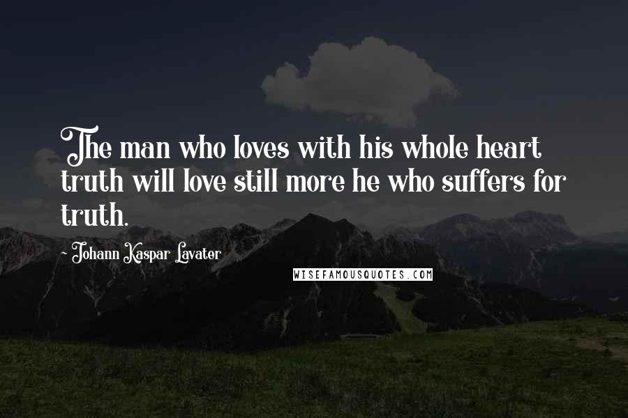 Johann Kaspar Lavater Quotes: The man who loves with his whole heart truth will love still more he who suffers for truth.