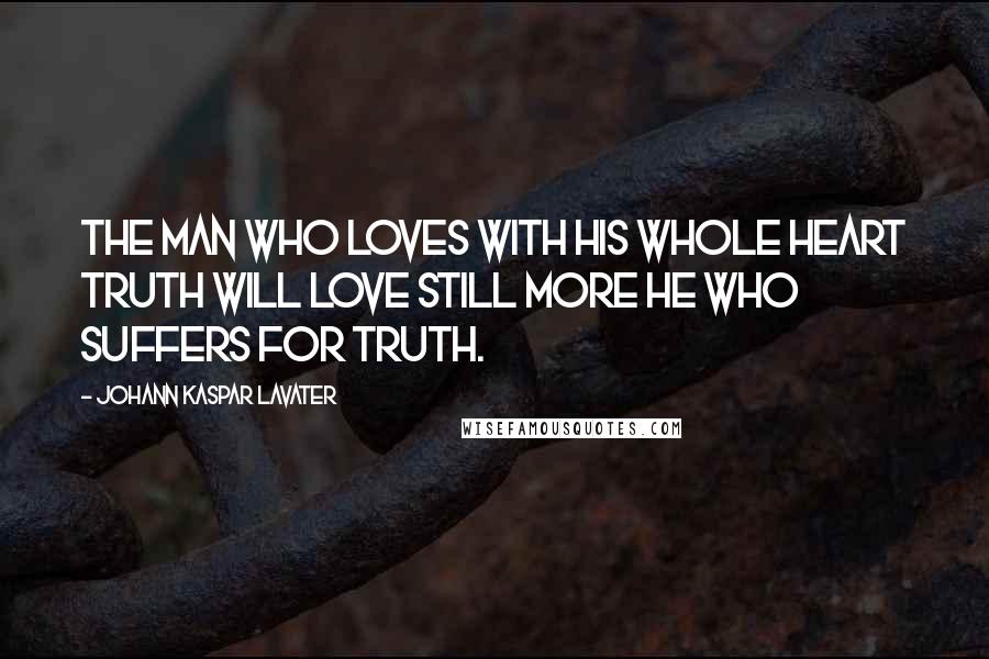 Johann Kaspar Lavater Quotes: The man who loves with his whole heart truth will love still more he who suffers for truth.