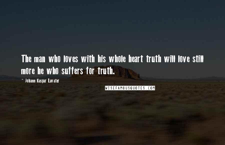 Johann Kaspar Lavater Quotes: The man who loves with his whole heart truth will love still more he who suffers for truth.