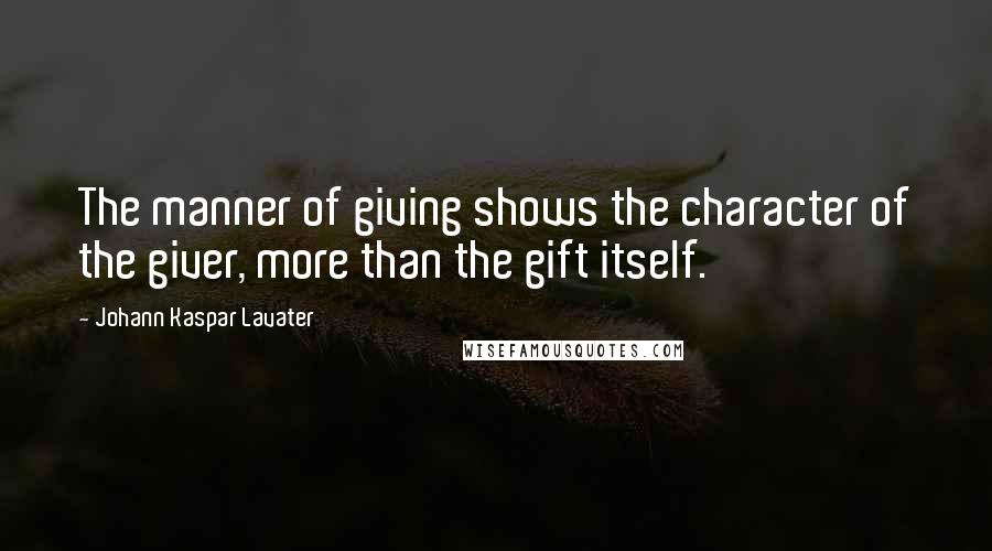 Johann Kaspar Lavater Quotes: The manner of giving shows the character of the giver, more than the gift itself.