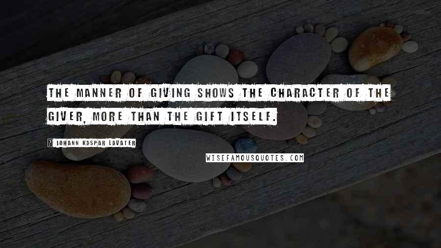 Johann Kaspar Lavater Quotes: The manner of giving shows the character of the giver, more than the gift itself.