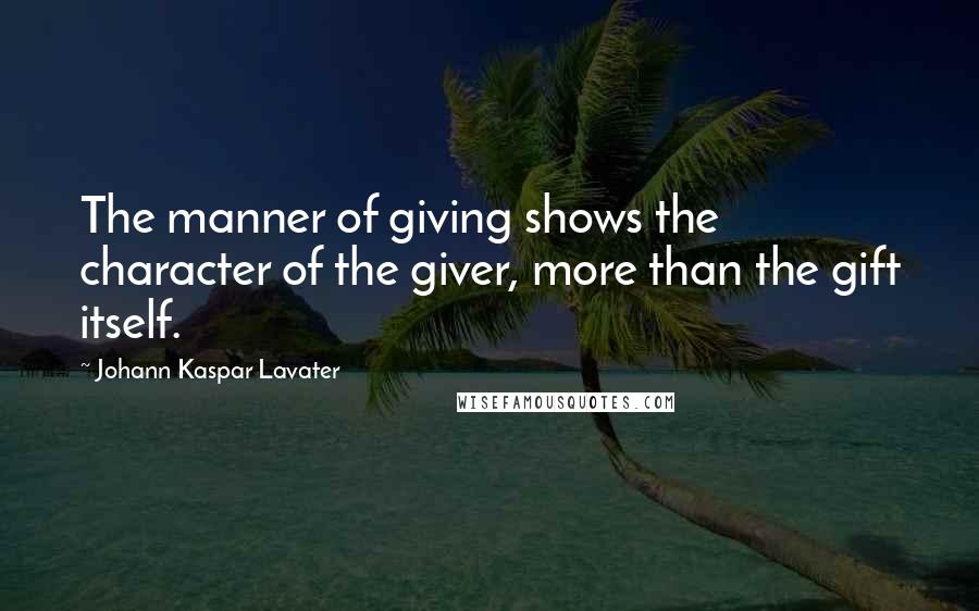 Johann Kaspar Lavater Quotes: The manner of giving shows the character of the giver, more than the gift itself.