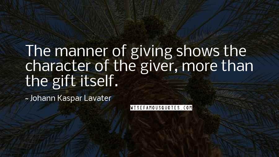 Johann Kaspar Lavater Quotes: The manner of giving shows the character of the giver, more than the gift itself.