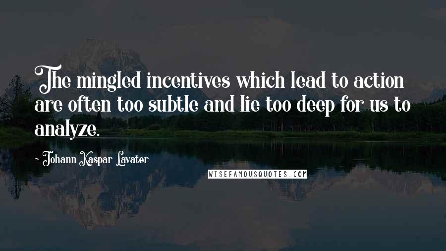 Johann Kaspar Lavater Quotes: The mingled incentives which lead to action are often too subtle and lie too deep for us to analyze.