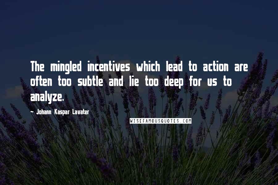 Johann Kaspar Lavater Quotes: The mingled incentives which lead to action are often too subtle and lie too deep for us to analyze.
