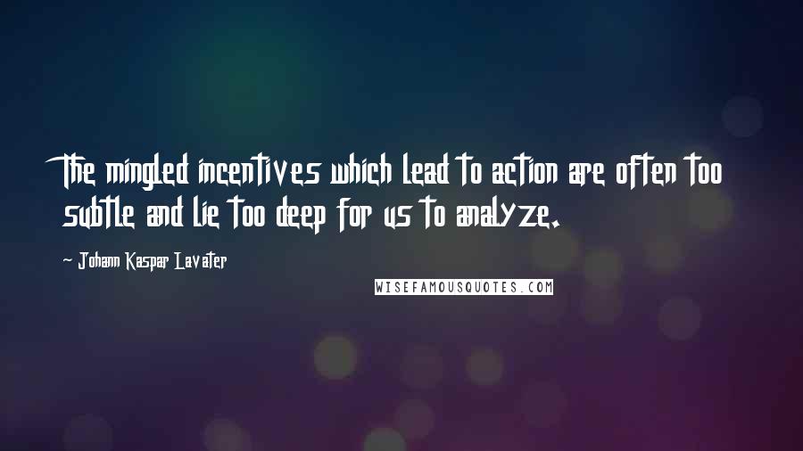 Johann Kaspar Lavater Quotes: The mingled incentives which lead to action are often too subtle and lie too deep for us to analyze.