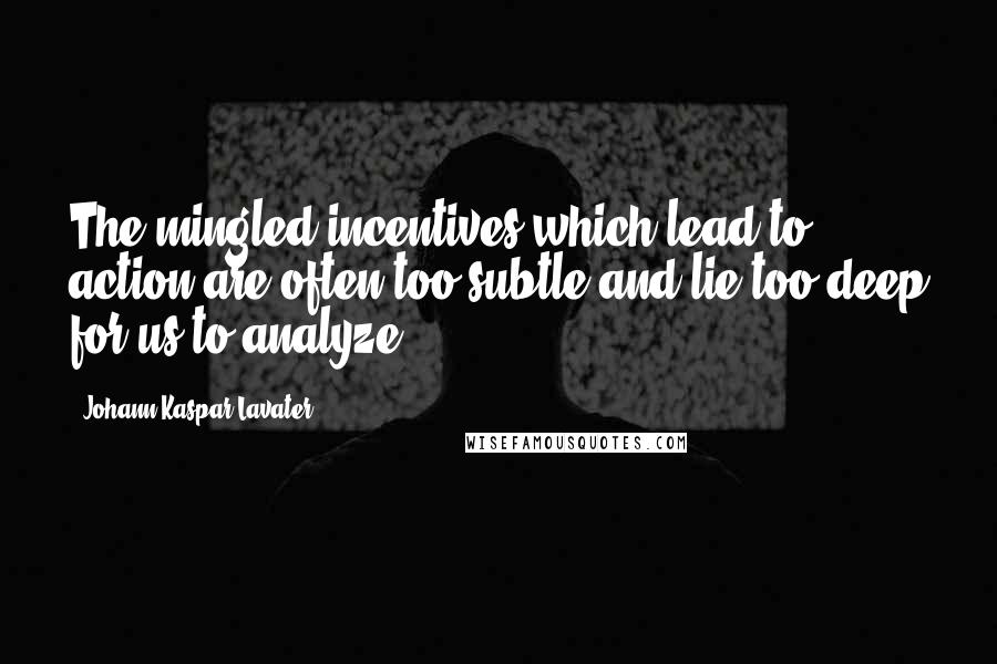 Johann Kaspar Lavater Quotes: The mingled incentives which lead to action are often too subtle and lie too deep for us to analyze.