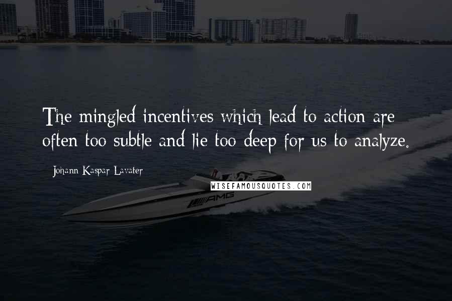 Johann Kaspar Lavater Quotes: The mingled incentives which lead to action are often too subtle and lie too deep for us to analyze.